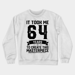 It Took Me 64 Years To Create This Masterpiece 64th Birthday Crewneck Sweatshirt